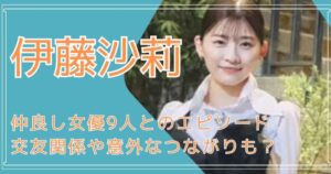 伊藤沙莉,仲良し,女優,交友関係