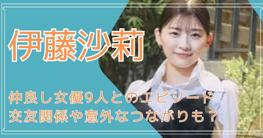 伊藤沙莉,仲良し,女優,交友関係