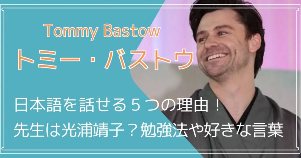 トミー・バストウが日本語を話せる５つの理由！先生は光浦靖子？